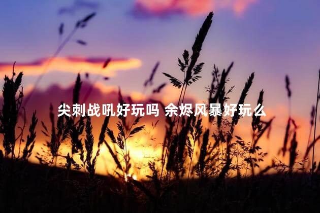 尖刺战吼好玩吗 余烬风暴好玩么